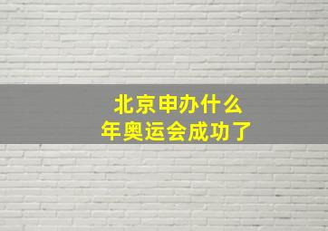 北京申办什么年奥运会成功了