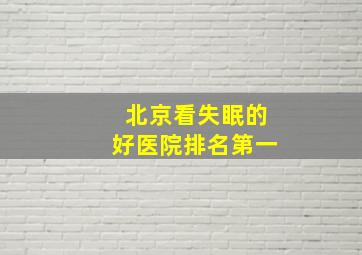 北京看失眠的好医院排名第一