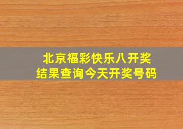 北京福彩快乐八开奖结果查询今天开奖号码