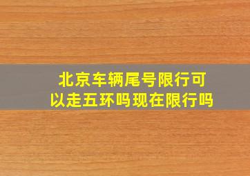 北京车辆尾号限行可以走五环吗现在限行吗