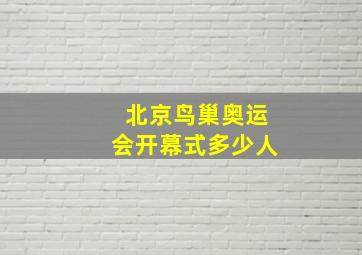 北京鸟巢奥运会开幕式多少人