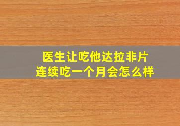 医生让吃他达拉非片连续吃一个月会怎么样