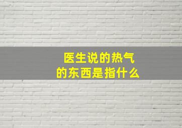 医生说的热气的东西是指什么