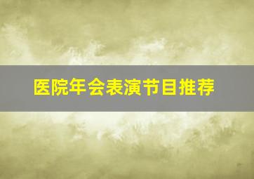 医院年会表演节目推荐