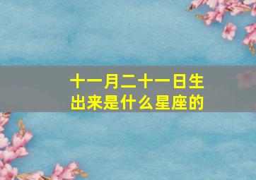 十一月二十一日生出来是什么星座的