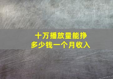 十万播放量能挣多少钱一个月收入