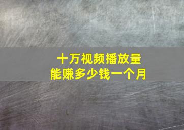 十万视频播放量能赚多少钱一个月