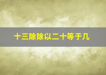 十三除除以二十等于几