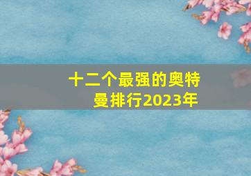 十二个最强的奥特曼排行2023年