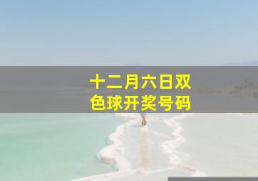 十二月六日双色球开奖号码