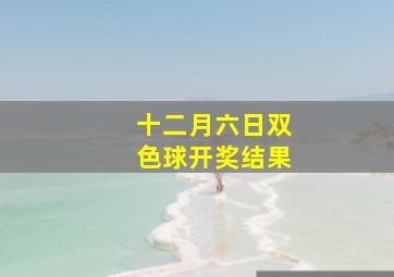 十二月六日双色球开奖结果