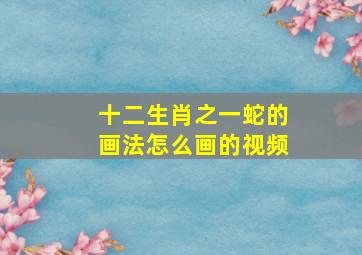 十二生肖之一蛇的画法怎么画的视频