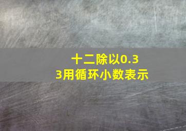 十二除以0.33用循环小数表示