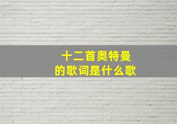 十二首奥特曼的歌词是什么歌