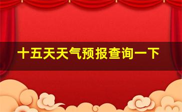 十五天天气预报查询一下