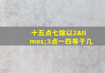 十五点七除以2×3点一四等于几