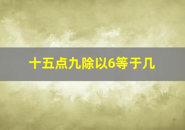 十五点九除以6等于几