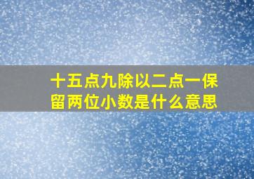 十五点九除以二点一保留两位小数是什么意思