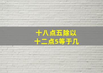 十八点五除以十二点5等于几