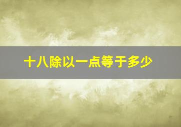 十八除以一点等于多少