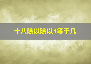 十八除以除以3等于几