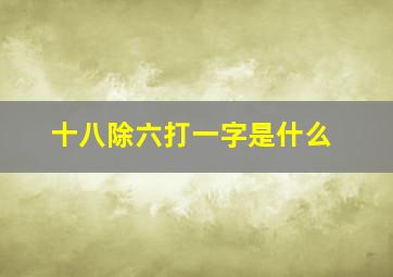 十八除六打一字是什么