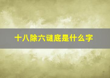 十八除六谜底是什么字