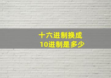 十六进制换成10进制是多少