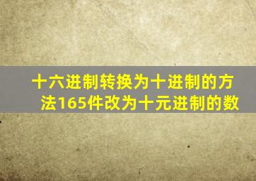 十六进制转换为十进制的方法165件改为十元进制的数