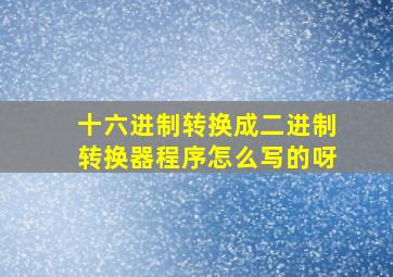 十六进制转换成二进制转换器程序怎么写的呀