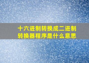 十六进制转换成二进制转换器程序是什么意思