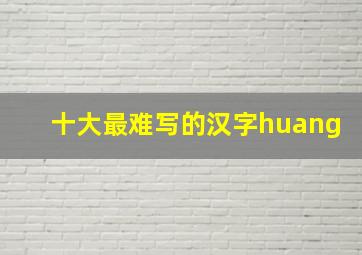 十大最难写的汉字huang