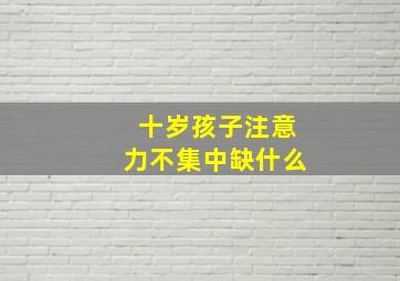 十岁孩子注意力不集中缺什么