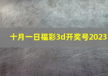 十月一日福彩3d开奖号2023