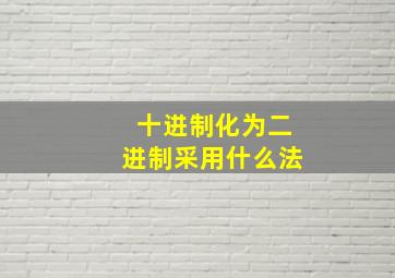 十进制化为二进制采用什么法