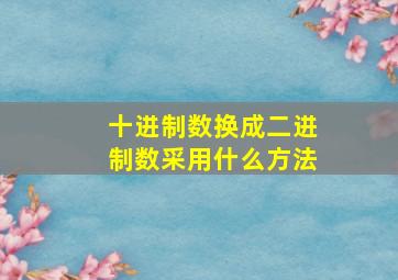 十进制数换成二进制数采用什么方法