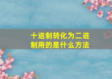 十进制转化为二进制用的是什么方法