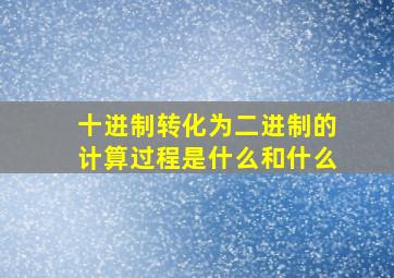 十进制转化为二进制的计算过程是什么和什么