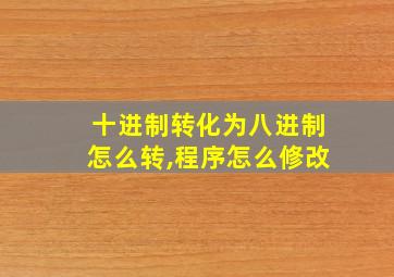 十进制转化为八进制怎么转,程序怎么修改