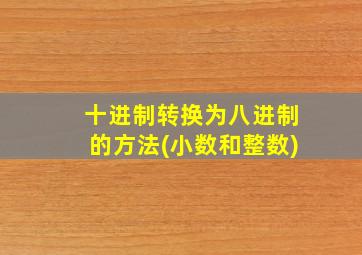 十进制转换为八进制的方法(小数和整数)