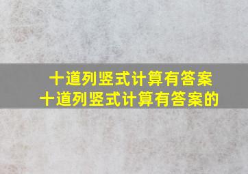 十道列竖式计算有答案十道列竖式计算有答案的