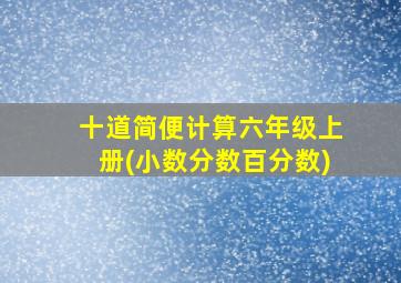 十道简便计算六年级上册(小数分数百分数)