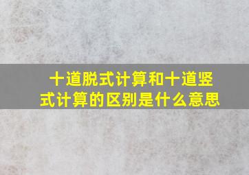 十道脱式计算和十道竖式计算的区别是什么意思