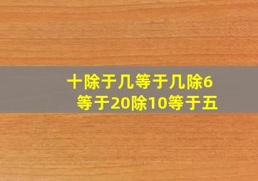 十除于几等于几除6等于20除10等于五