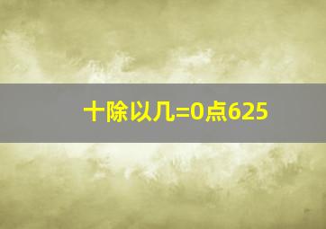 十除以几=0点625