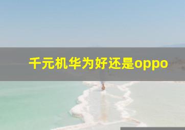 千元机华为好还是oppo