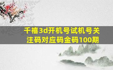 千禧3d开机号试机号关注码对应码金码100期