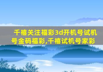 千禧关注福彩3d开机号试机号金码福彩,千禧试机号家彩