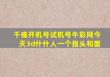 千禧开机号试机号牛彩网今天3d什什人一个指头和面