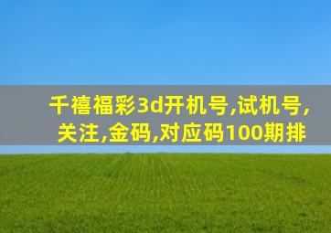 千禧福彩3d开机号,试机号,关注,金码,对应码100期排